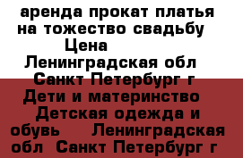 аренда/прокат платья на тожество/свадьбу › Цена ­ 1 300 - Ленинградская обл., Санкт-Петербург г. Дети и материнство » Детская одежда и обувь   . Ленинградская обл.,Санкт-Петербург г.